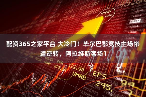 配资365之家平台 大冷门！毕尔巴鄂竞技主场惨遭逆转，阿拉维斯客场1