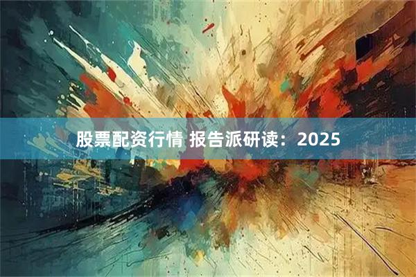 股票配资行情 报告派研读:2025