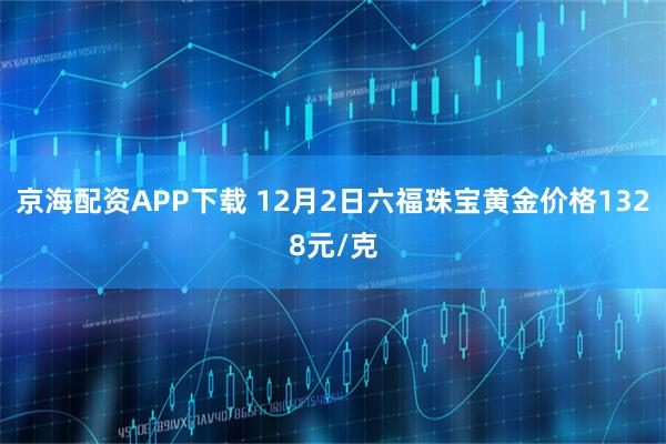 京海配资APP下载 12月2日六福珠宝黄金价格1328元/克