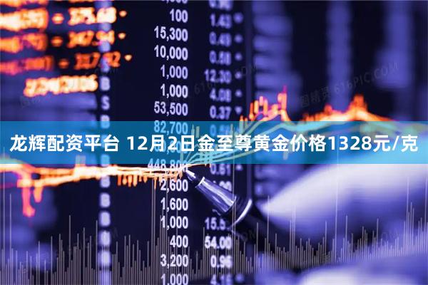 龙辉配资平台 12月2日金至尊黄金价格1328元/克