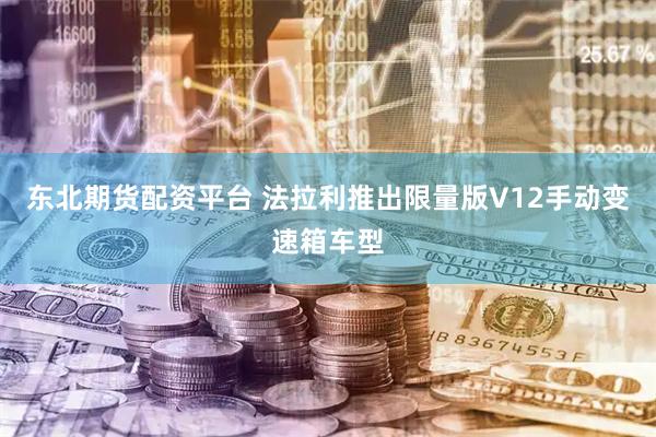 东北期货配资平台 法拉利推出限量版V12手动变速箱车型
